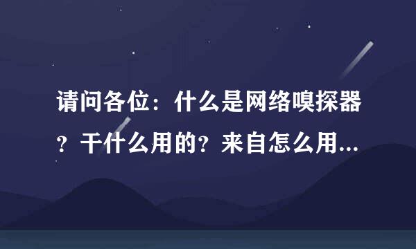 请问各位：什么是网络嗅探器？干什么用的？来自怎么用啊？麻烦各位具体讲讲？最好有个网址什么的！！多谢