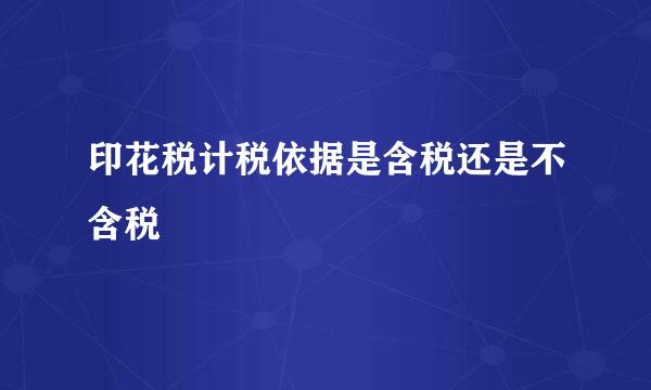 印花税计税依据是含税还是不含税