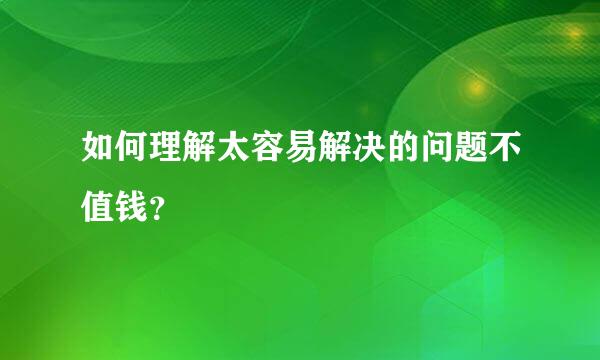 如何理解太容易解决的问题不值钱？