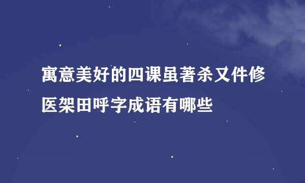 寓意美好的四课虽著杀又件修医架田呼字成语有哪些