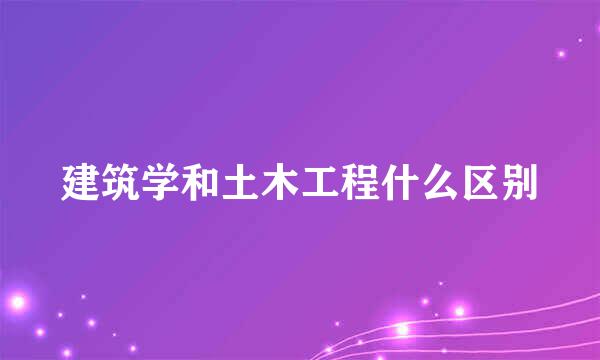 建筑学和土木工程什么区别