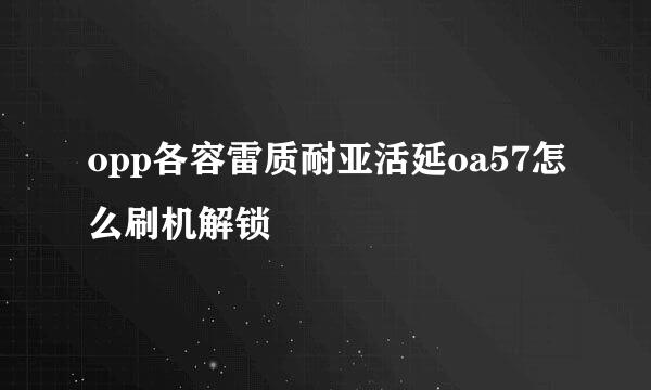 opp各容雷质耐亚活延oa57怎么刷机解锁