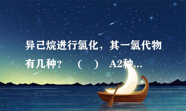 异己烷进行氯化，其一氯代物有几种？ ( ) A2种 B3种 C4种 D5种