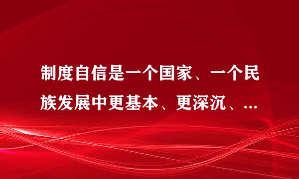 制度自信是一个国家、一个民族发展中更基本、更深沉、更持久的力量。