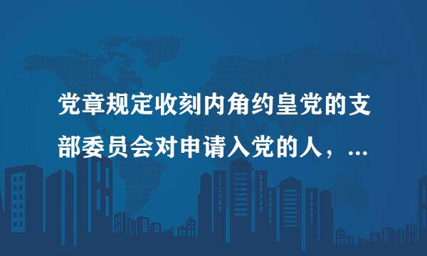 党章规定收刻内角约皇党的支部委员会对申请入党的人，要注意征求党内外有关（）的意见，进行严格的审查，认为合格后再提交支部大会讨论。