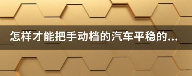 怎样才能把手动档害音车云预吧临养理的汽车平稳的刹车？