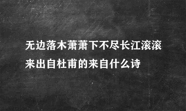 无边落木萧萧下不尽长江滚滚来出自杜甫的来自什么诗