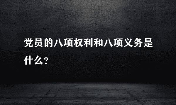 党员的八项权利和八项义务是什么？