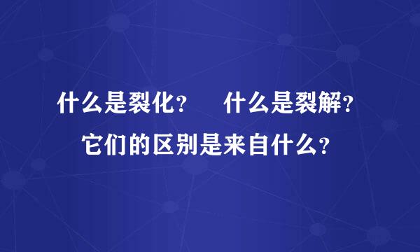 什么是裂化？ 什么是裂解？ 它们的区别是来自什么？