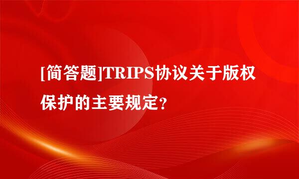 [简答题]TRIPS协议关于版权保护的主要规定？