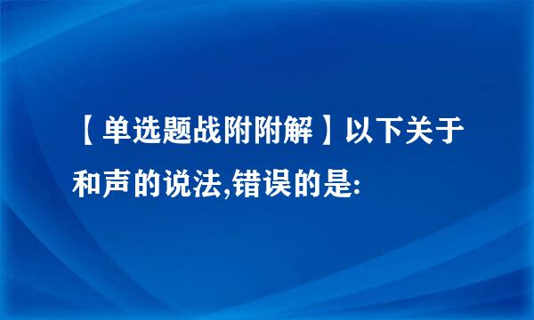 【单选题战附附解】以下关于和声的说法,错误的是: