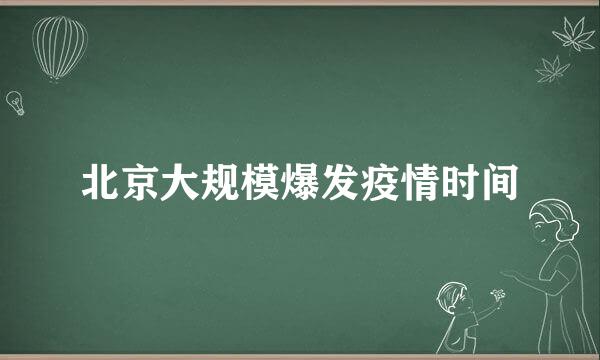 北京大规模爆发疫情时间