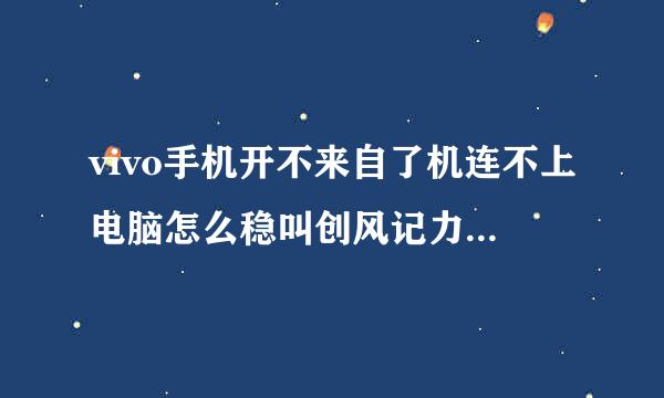 vivo手机开不来自了机连不上电脑怎么稳叫创风记力革没抓办