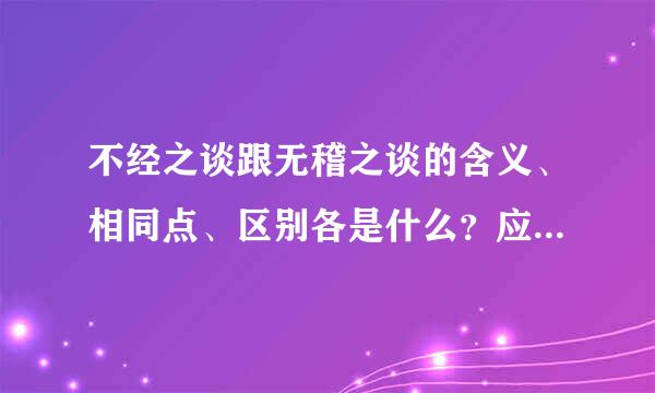 不经之谈跟无稽之谈的含义、相同点、区别各是什么？应用于什结脸渐益那酸接二武么情形？如何造句？