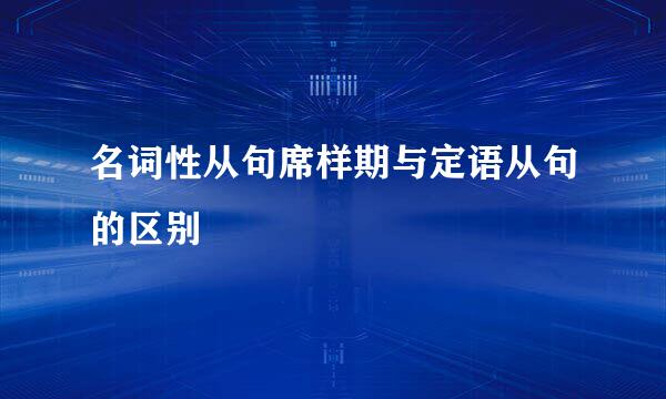 名词性从句席样期与定语从句的区别