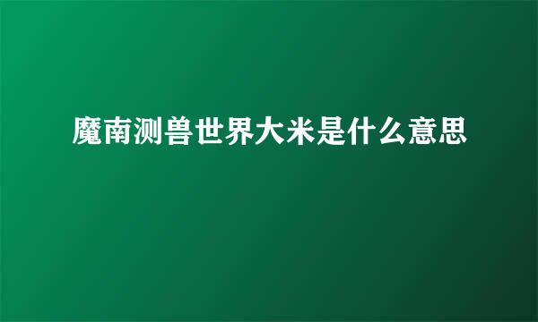 魔南测兽世界大米是什么意思