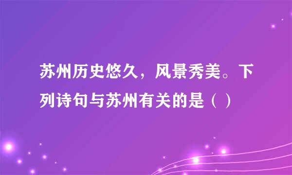 苏州历史悠久，风景秀美。下列诗句与苏州有关的是（）