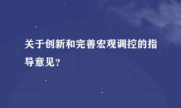 关于创新和完善宏观调控的指导意见？