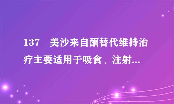 137 美沙来自酮替代维持治疗主要适用于吸食、注射( )的吸毒人员。