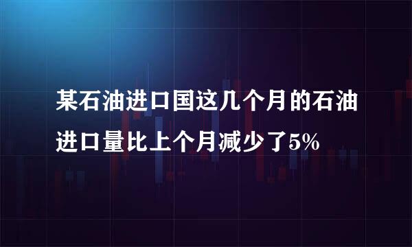 某石油进口国这几个月的石油进口量比上个月减少了5%