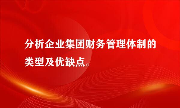 分析企业集团财务管理体制的类型及优缺点。