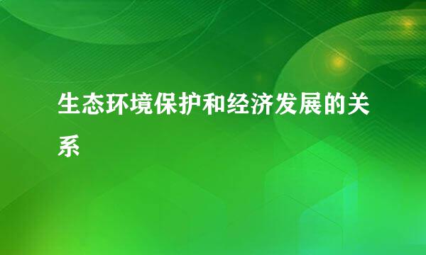 生态环境保护和经济发展的关系