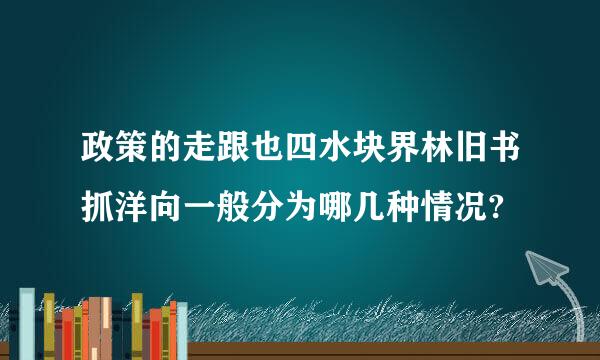 政策的走跟也四水块界林旧书抓洋向一般分为哪几种情况?