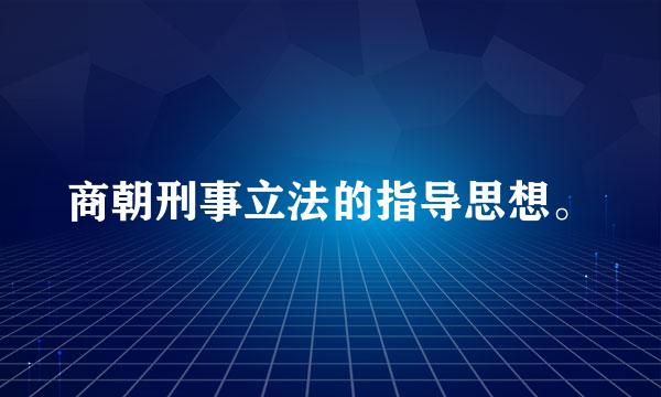 商朝刑事立法的指导思想。