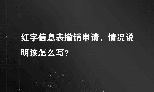 红字信息表撤销申请，情况说明该怎么写？