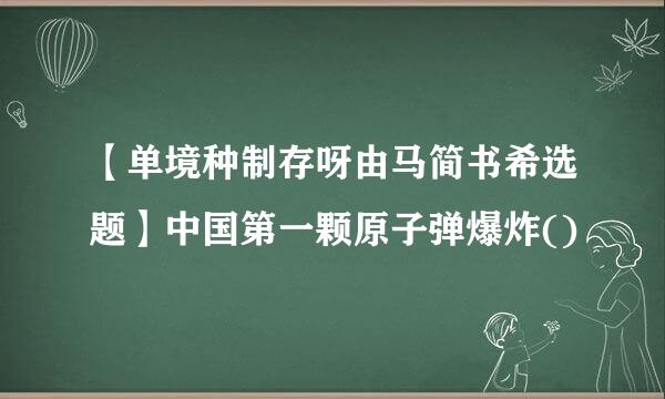 【单境种制存呀由马简书希选题】中国第一颗原子弹爆炸()