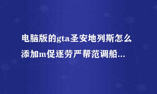 电脑版的gta圣安地列斯怎么添加m促逐劳严帮范调船换od？