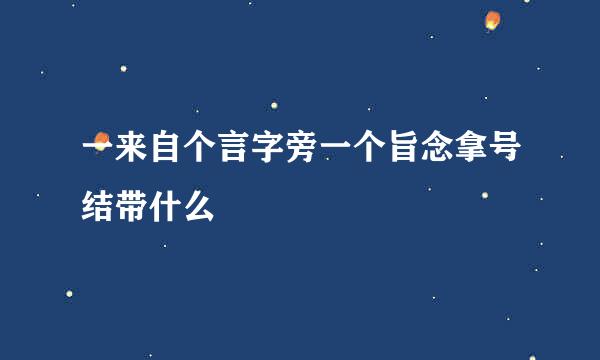 一来自个言字旁一个旨念拿号结带什么