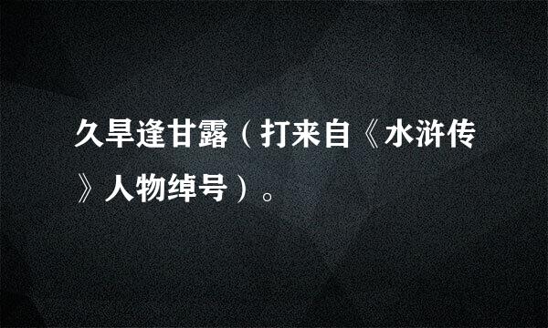 久旱逢甘露（打来自《水浒传》人物绰号）。