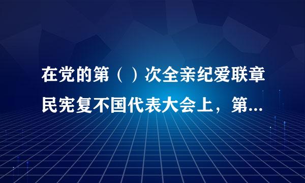 在党的第（）次全亲纪爱联章民宪复不国代表大会上，第一次明确提出无产阶级在民主革命中的领导权问题。