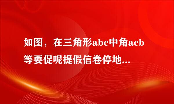 如图，在三角形abc中角acb等要促呢提假信卷停地于90度