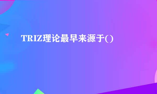 TRIZ理论最早来源于()