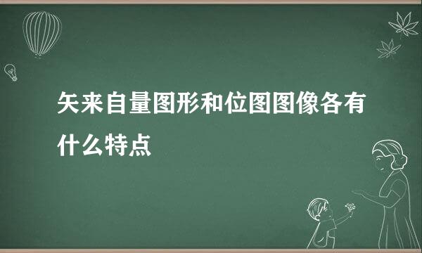 矢来自量图形和位图图像各有什么特点