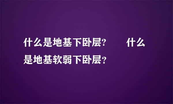 什么是地基下卧层?  什么是地基软弱下卧层？