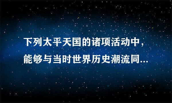 下列太平天国的诸项活动中，能够与当时世界历史潮流同步的..练标种.