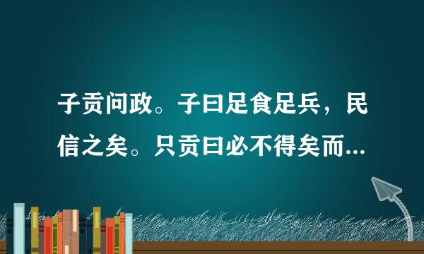 子贡问政。子曰足食足兵，民信之矣。只贡曰必不得矣而去。于斯三者何先？曰去兵。子贡曰必不得已而去，于