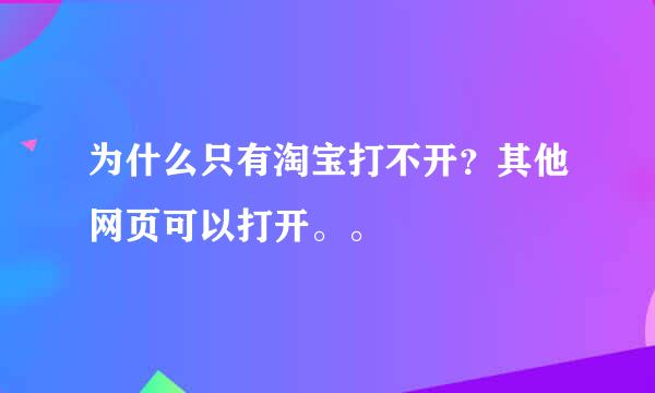 为什么只有淘宝打不开？其他网页可以打开。。