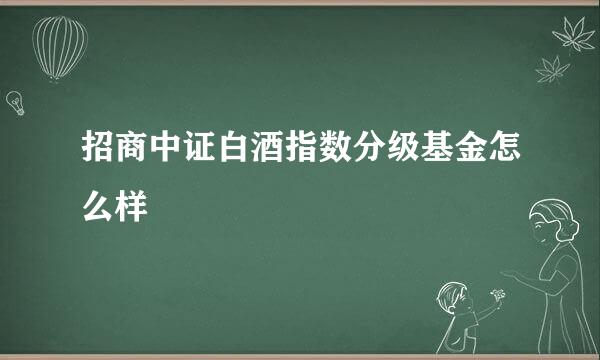 招商中证白酒指数分级基金怎么样