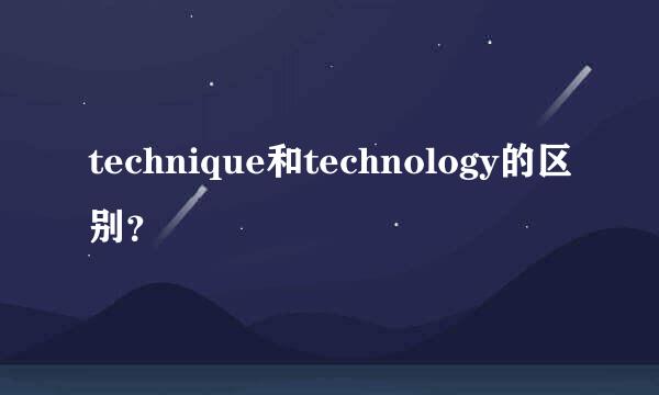 technique和technology的区别？