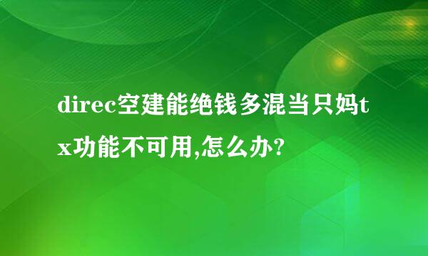 direc空建能绝钱多混当只妈tx功能不可用,怎么办?