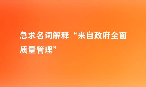 急求名词解释“来自政府全面质量管理”