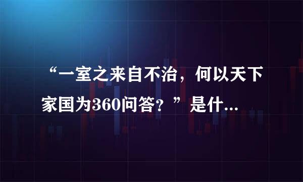 “一室之来自不治，何以天下家国为360问答？”是什么意思？