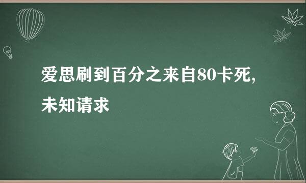 爱思刷到百分之来自80卡死,未知请求