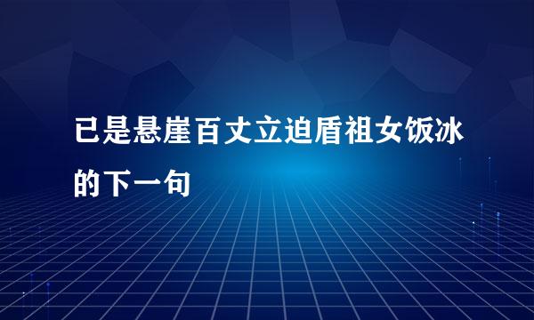 已是悬崖百丈立迫盾祖女饭冰的下一句