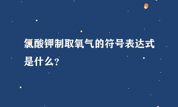 氯酸钾制取氧气的符号表达式是什么？