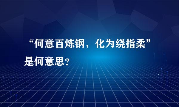 “何意百炼钢，化为绕指柔”是何意思？